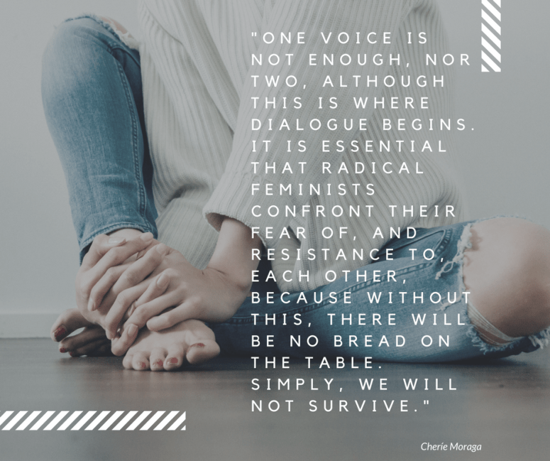 -One voice is not enough, nor two, although this is where dialogue begins. It is essential that radical feminists confront their fear of, and resistance to, each other, because without t